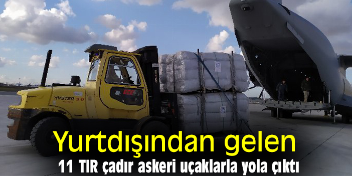 Yurtdışından gelen 11 TIR çadır askeri uçaklarla yola çıktı