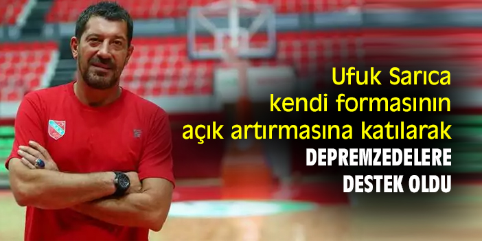 Ufuk Sarıca, kendi formasının açık artırmasına katılarak depremzedelere destek oldu
