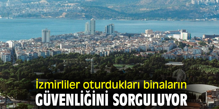 İzmirliler oturdukları binaların güvenliğini sorguluyor