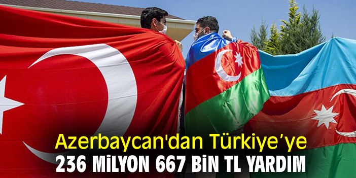 Azerbaycan'dan Türkiye’ye 236 milyon 667 bin TL yardım