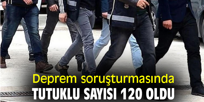 Deprem soruşturmasında tutuklu sayısı 120 oldu