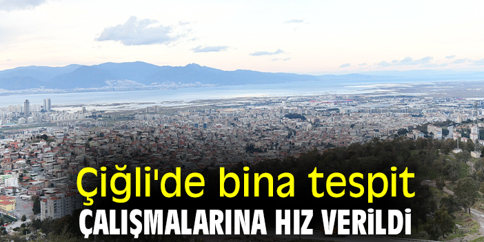 Çiğli'de bina tespit çalışmalarına hız verildi