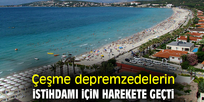 Çeşme depremzedelerin istihdamı için harekete geçti