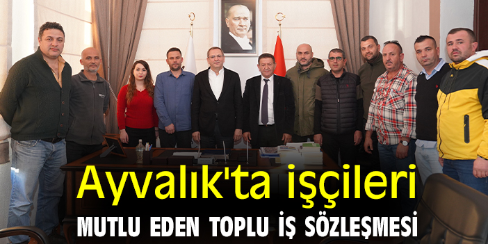 Ayvalık'ta işçileri mutlu eden toplu iş sözleşmesi