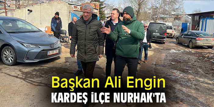 Başkan Engin kardeş ilçe Nurhak'ta