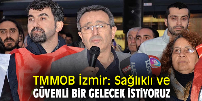 TMMOB İzmir: Sağlıklı ve güvenli bir gelecek istiyoruz