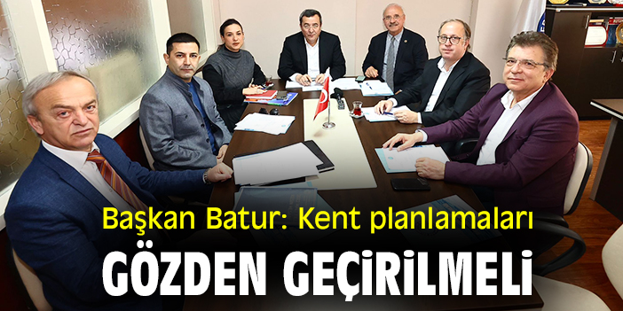 Başkan Batur: Kent planlamaları gözden geçirilmeli