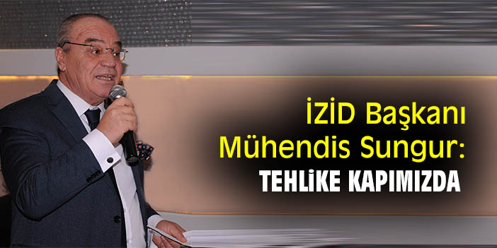 İZİD Başkanı Mühendiz Sungur: Tehlike kapımızda