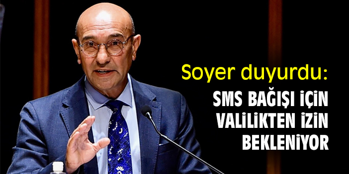 Başkan Soyer duyurdu: SMS bağışı için Valilikten izin bekleniyor