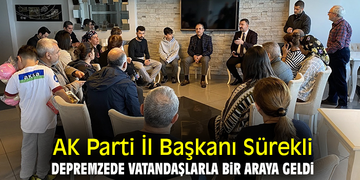 AK Parti İl Başkanı Sürekli, depremzede vatandaşlarla bir araya geldi