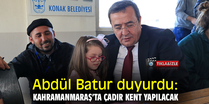 Abdül Batur duyurdu: Kahramanmaraş’ta çadır kent yapılacak