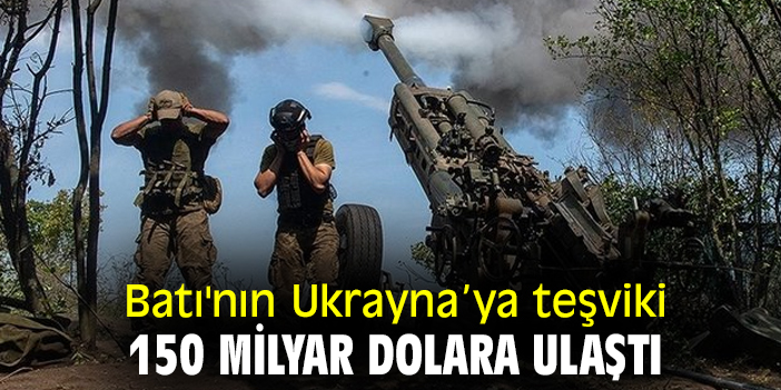 Batı'nın Ukrayna’ya teşviki 150 milyar dolara ulaştı
