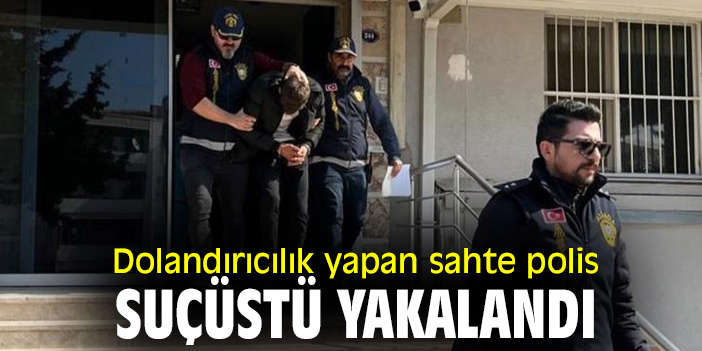 Dolandırıcılık yapan sahte polis suçüstü yakalandı