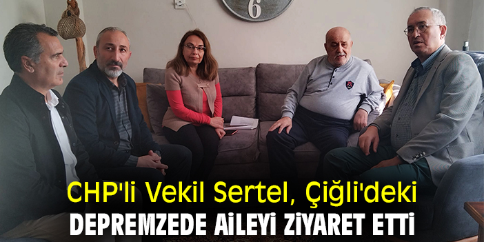 CHP'li Vekil Sertel, Çiğli'deki depremzede aileyi ziyaret etti