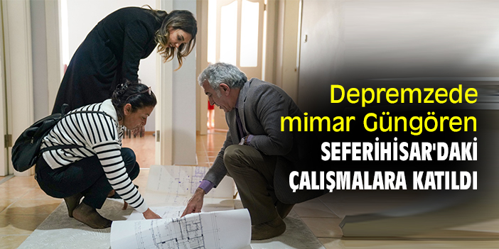 Depremzede mimar Güngören, Seferihisar'daki çalışmalara katıldı