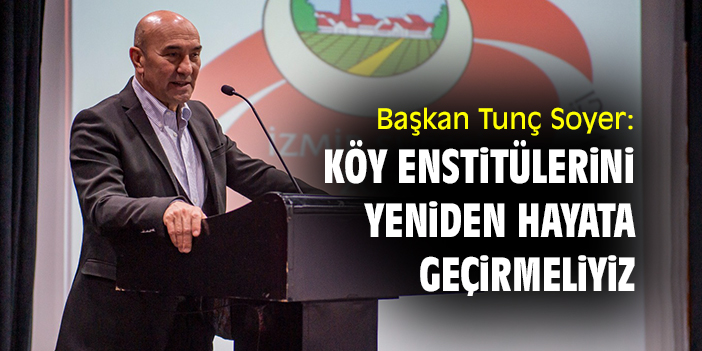 Başkan Tunç Soyer: Köy Enstitülerini yeniden hayata geçirmeliyiz