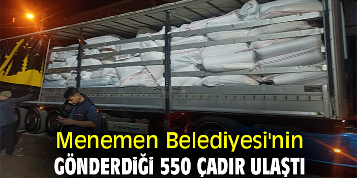 Menemen Belediyesi'nin gönderdiği 550 çadır ulaştı