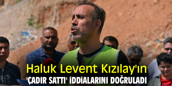 Haluk Levent Kızılay'ın 'Çadır Sattı' iddialarını doğruladı