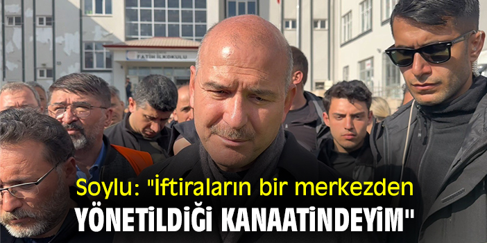 Soylu: "İftiraların bir merkezden yönetildiği kanaatindeyim"