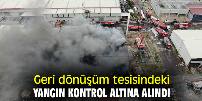 Geri dönüşüm tesisindeki yangın kontrol altına alındı