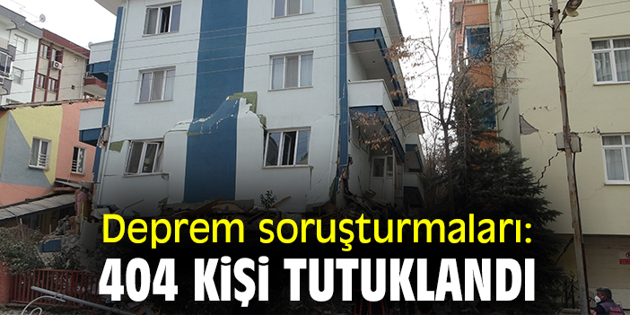 Deprem soruşturmaları: 404 kişi tutuklandı