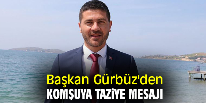 Başkan Gürbüz'den komşuya taziye mesajı