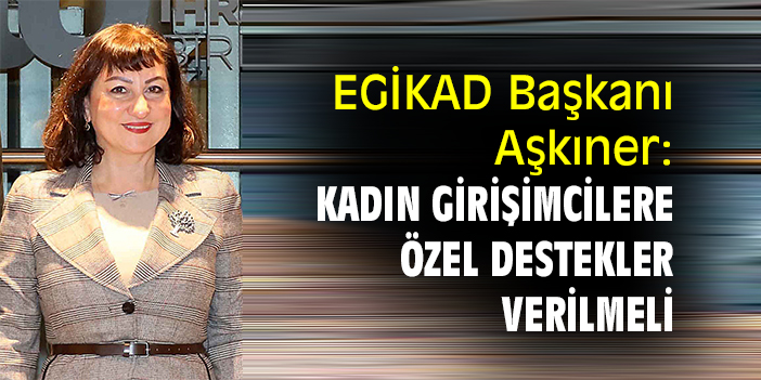 EGİKAD Başkanı Aşkıner: Kadın girişimcilere özel destekler verilmeli