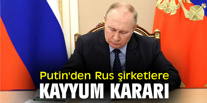 Putin'den Rus şirketlere kayyum kararı