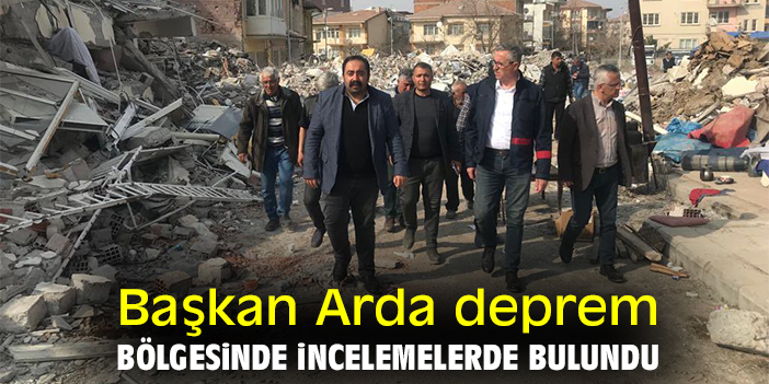 Başkan Arda deprem bölgesinde incelemelerde bulundu