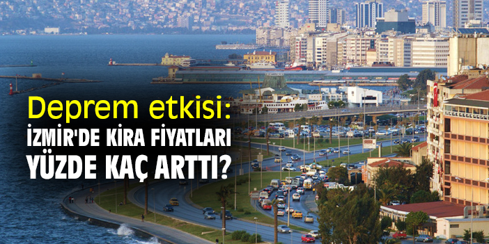 Deprem etkisi: İzmir'de kira fiyatları yüzde kaç arttı?