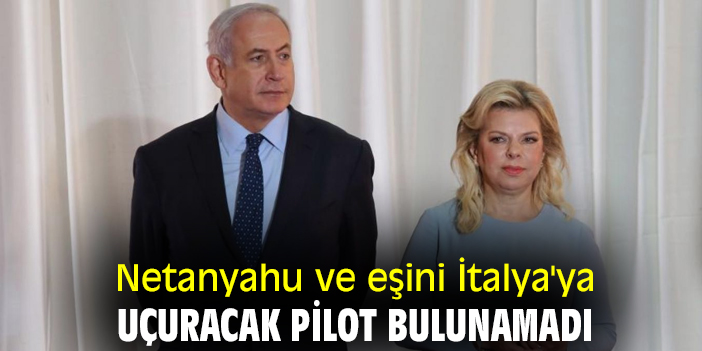 Netanyahu ve eşini İtalya'ya uçuracak pilot bulunamadı