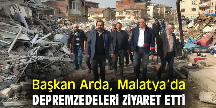 Başkan Arda, Malatya’da depremzedeleri ziyaret etti