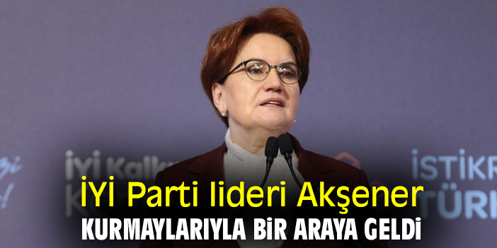 İYİ Parti lideri Akşener kurmaylarıyla bir araya geldi