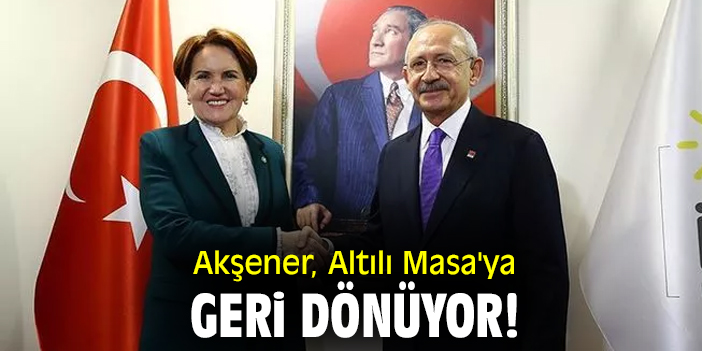 Akşener, Altılı Masa'ya geri dönüyor!