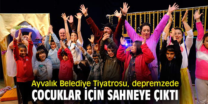 Ayvalık Belediye Tiyatrosu, depremzede çocuklar için sahneye çıktı