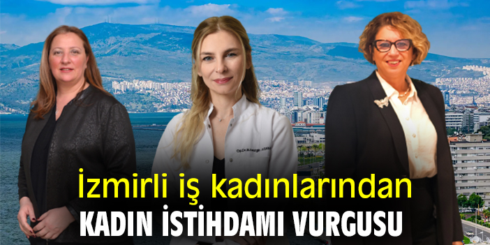 İzmirli iş kadınlarından kadın istihdamı vurgusu