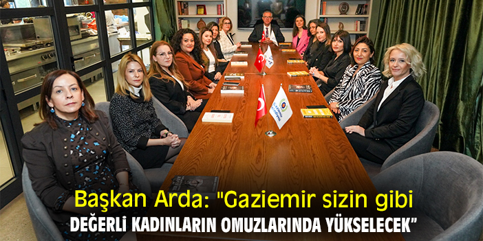 Başkan Arda: "Gaziemir sizin gibi değerli kadınların omuzlarında yükselecek” dedi.