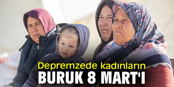 Depremzede kadınların buruk 8 Mart'ı