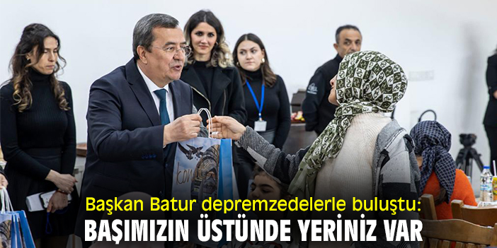 Başkan Batur depremzedelerle buluştu: Başımızın üstünde yeriniz var
