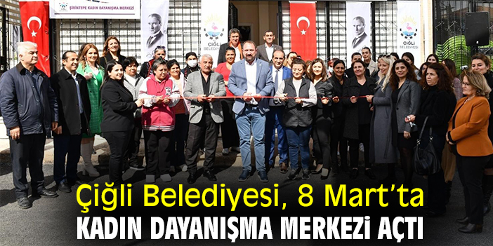 Çiğli Belediyesi, 8 Mart’ta Kadın Dayanışma Merkezi açtı