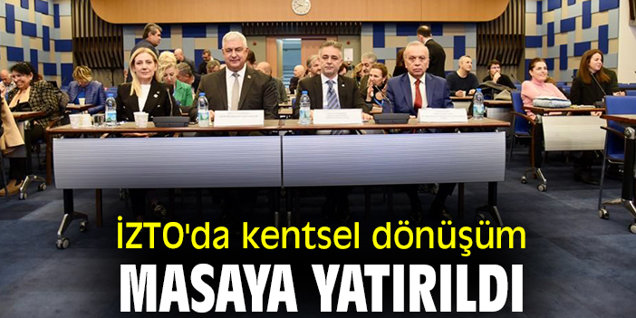 İZTO'da kentsel dönüşüm masaya yatırıldı