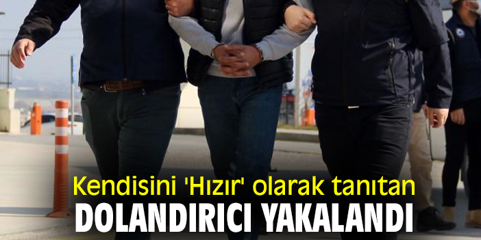 Kendisini 'Hızır' olarak tanıtan dolandırıcı yakalandı