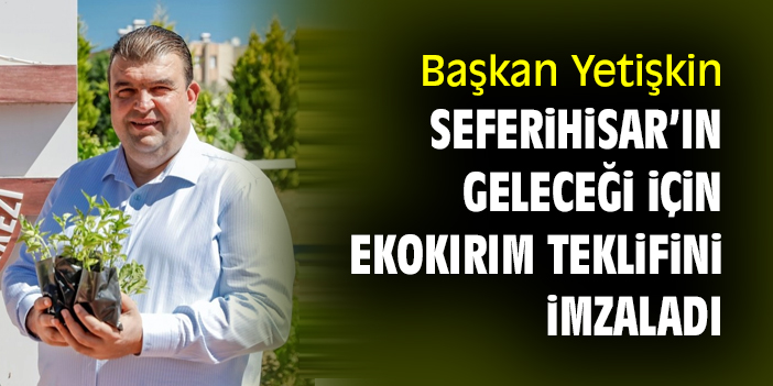 Başkan Yetişkin Seferihisar'ın geleceği için ekokırım teklifini imzaladı