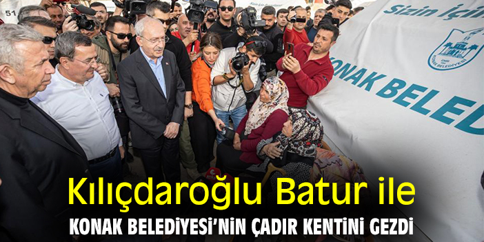 Kılıçdaroğlu Batur ile Konak Belediyesi’nin çadır kentini gezdi