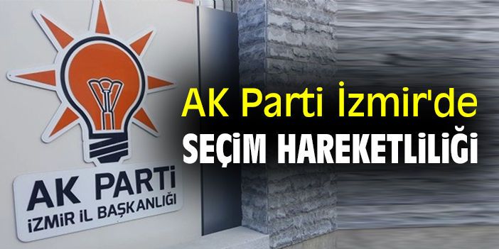 AK Parti İzmir'de seçim hareketliliği