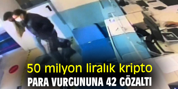 50 milyon liralık kripto para vurgununa 42 gözaltı