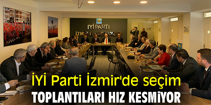 İYİ Parti İzmir'de seçim toplantıları hız kesmiyor