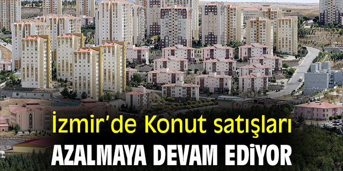 İzmir'de konut satışları azalmaya devam ediyor