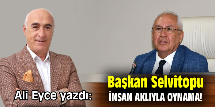Başkan Selvitopu İnsan Aklıyla Oynama!