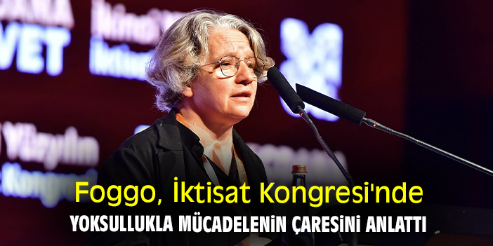 Foggo, İktisat Kongresi'nde yoksullukla mücadelenin çaresini anlattı